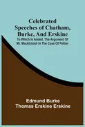 Celebrated Speeches Of Chatham, Burke, And Erskine; To Which Is Added, The Argument Of Mr. Mackintosh In The Case Of Peltier - Edmund Burke