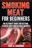 Smoking Meat For Beginners - Tony A. Chagnon