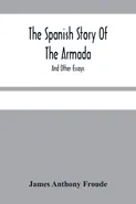 The Spanish Story Of The Armada - Anthony Froude James