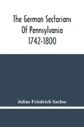 The German Sectarians Of Pennsylvania 1742-1800 - Sachse Julius Friedrich