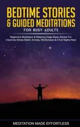 Bedtime Stories &amp; Guided Meditations for Busy Adults Beginner Meditation &amp; Relaxing Deep Sleep Stories For Insomnia, Stress-Relief, Anxiety, Mindfulness &amp; A Full Nights Rest - Made Effortless meditation
