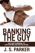 Dating Advice For Women - Banking the Guy - J. S. Parker
