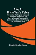 A Key To Uncle Tom'S Cabin; Presenting The Original Facts And Documents Upon Which The Story Is Founded. Together With Corroborative Statements Verifying The Truth Of The Work - Stowe Harriet Beecher