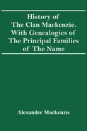History Of The Clan Mackenzie. With Genealogies Of The Principal Families Of The Name - Mackenzie Alexander