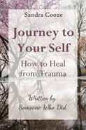 Journey to Your Self-How to Heal from Trauma - Sandra Cooze