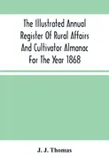 The Illustrated Annual Register Of Rural Affairs And Cultivator Almanac For The Year 1868 - Thomas J. J.