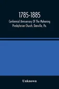 1785-1885, Centennial Anniversary Of The Mahoning Presbyterian Church, Danville, Pa., Commemorative Services And Historical Discources - unknown