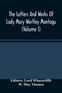 The Letters And Works Of Lady Mary Wortley Montagu (Volume I) - Thomas W. Moy