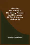 Shooting And Fishing In The Rivers, Prairies, And Backwoods Of North America (Volume Ii) - Benedict Henry Revoil