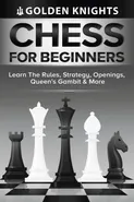 Chess For Beginners - Learn The Rules, Strategy, Openings, Queen's Gambit And More (Chess Mastery For Beginners Book 1) - Golden Knights