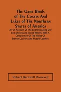 The Game Birds Of The Coasts And Lakes Of The Northern States Of America. A Full Account Of The Sporting Along Our Sea-Shores And Inland Waters, With A Comparison Of The Merits Of Breech-Loaders And Muzzle-Loaders - Roosevelt Robert Barnwell