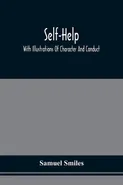 Self-Help; With Illustrations Of Character And Conduct - Smiles Samuel