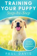 Training Your Puppy StepBy-Step A How-To Guide to Early and Positively Train Your Dog. Tips and Tricks and Effective Techniques for Different Kinds of Dogs - Paul Davis