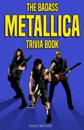 The Badass Metallica Trivia Book - Dale Raynes