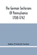 The German Sectarians Of Pennsylvania 1708-1742 - Sachse Julius Friedrich