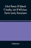 A Brief Memoir Of Deborah P. Smedley, Late Of Willistown, Chester County, Pennsylvania - unknown