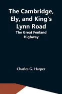 The Cambridge, Ely, And King'S Lynn Road - Harper Charles G.