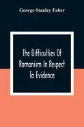 The Difficulties Of Romanism In Respect To Evidence - Faber George Stanley