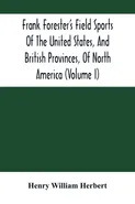 Frank Forester'S Field Sports Of The United States, And British Provinces, Of North America (Volume I) - William Herbert Henry