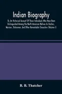 Indian Biography, Or, An Historical Account Of Those Individuals Who Have Been Distinguished Among The North American Natives As Orators, Warriors, Statesmen, And Other Remarkable Characters (Volume I) - Thatcher B. B.