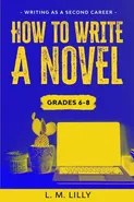 How To Write A Novel, Grades 6-8 - L. M. Lilly