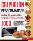 Calphalon Performance Air Fry Convection Oven Cookbook for Beginners - Vendy Tarjey