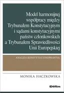 Model harmonijnej współpracy między Trybunałem Konstytucyjnym i sądami konstytucyjnymi państw członkowskich a Trybunałem Sprawiedliwości Unii Europejskiej - Monika Haczkowska