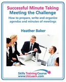 Successful Minute Taking and Writing. How to Prepare, Write and Organize Agendas and Minutes of Meetings. Learn to Take Notes and Write Minutes of Mee - Heather Baker