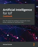 Artificial Intelligence for IoT Cookbook - Michael Roshak