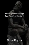 Philosophical Dialogs For The 21st Century - Glenn Rogers