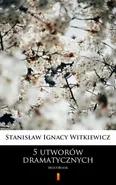 5 utworów dramatycznych - Stanisław Ignacy Witkiewicz