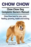 Chow Chow. Chow Chow Dog Complete Owners Manual. Chow Chow book for care, costs, feeding, grooming, health and training. - George Hoppendale