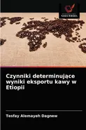 Czynniki determinujące wyniki eksportu kawy w Etiopii - Tesfay Alemayeh Dagnew