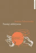 Pamięć afektywna. Dynamika polskiej pamięci po 1989 roku - Justyna Tabaszewska