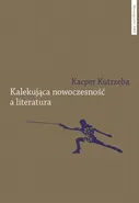 Kalekująca nowoczesność a literatura. Dialektyczne przygody u zarania polskiej modernizacji - Kacper Kutrzeba