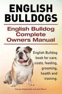 English Bulldogs. English Bulldog Complete Owners Manual. English Bulldog book for care, costs, feeding, grooming, health and training. - George Hoppendale