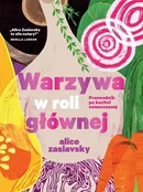Warzywa w roli głównej Przewodnik po kuchni nowoczesnej - Alice Zaslavsky
