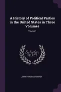 A History of Political Parties in the United States in Three Volumes; Volume 1 - John Pancoast Gordy