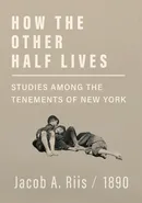 How the Other Half Lives - Studies Among the Tenements of New York - Jacob A. Riis