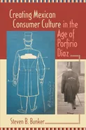 Creating Mexican Consumer Culture in the Age of Porfirio Diaz - Steven B. Bunker