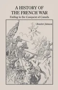 A History of the French War, Ending in the Conquest of Canada with a Preliminary Account of the Early Attempts at Colonization and Struggles for the Possession of the Continent - Johnson Rossiter