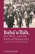 Baha'u'llah, the West, and the Birth of Modernity - Stephen Beebe
