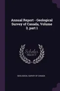 Annual Report - Geological Survey of Canada, Volume 3, part 1 - Survey of Canada Geological