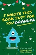 I Wrote This Book Just For You Grandpa! - Group The Life Graduate Publishing