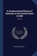 A Congressional History of Railways in the United States to 1850; Volume 3 - Lewis Henry Haney