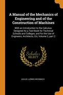 A Manual of the Mechanics of Engineering and of the Construction of Machines - Julius Ludwig Weisbach