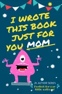 I Wrote This Book Just For You Mom! - Group The Life Graduate Publishing