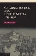 Criminal Justice in the United States, 1789-1939 - Elizabeth Dale