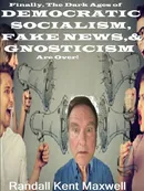 The Dark Ages of  DEMOCRATIC SOCIALISM, FAKE NEWS & GNOSTICISM Are Over! - Randall Kent Maxwell