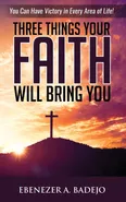 Three Things Your Faith Will Bring You - Ebenezer A. Badejo